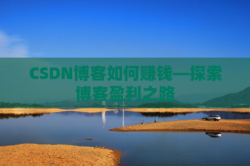 CSDN博客如何赚钱—探索博客盈利之路